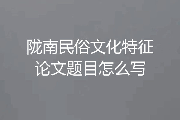 陇南民俗文化特征论文题目怎么写