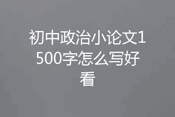 初中政治小论文1500字怎么写好看