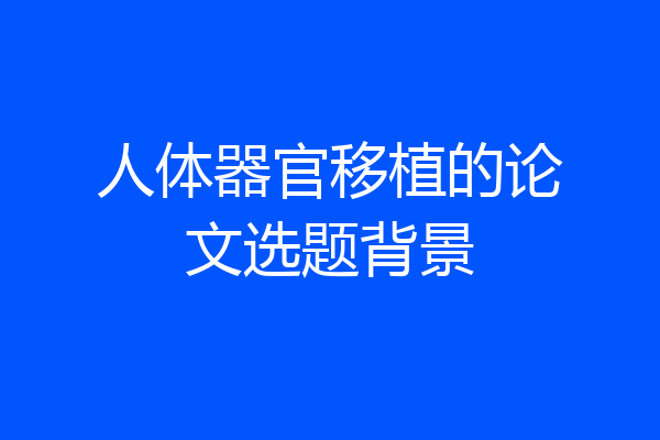 人体器官移植的论文选题背景