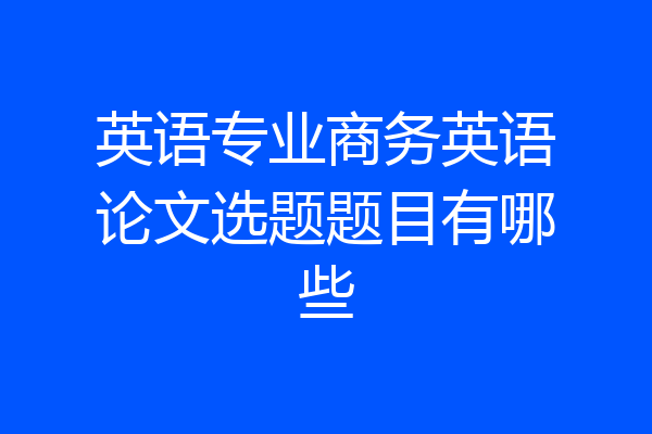 英语专业商务英语论文选题题目有哪些