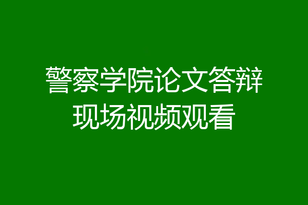 警察学院论文答辩现场视频观看