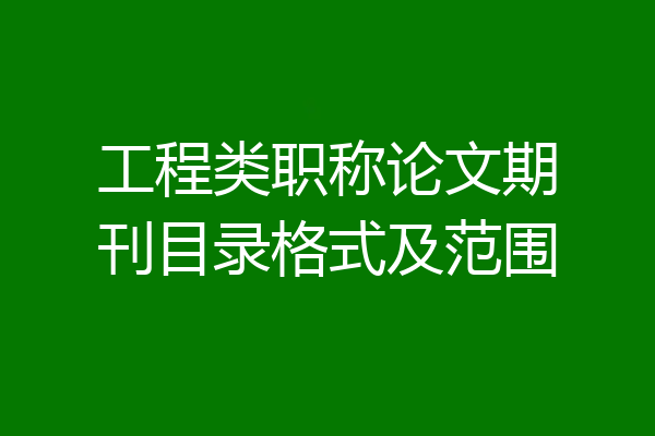 工程类职称论文期刊目录格式及范围