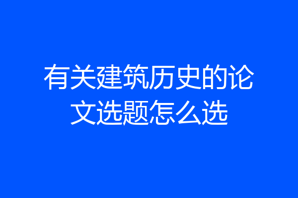 有关建筑历史的论文选题怎么选