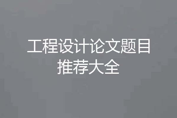 工程设计论文题目推荐大全