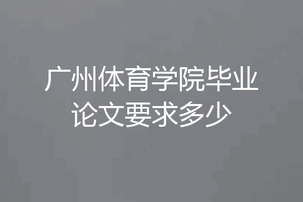 广州体育学院毕业论文要求多少