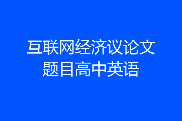 互联网经济议论文题目高中英语