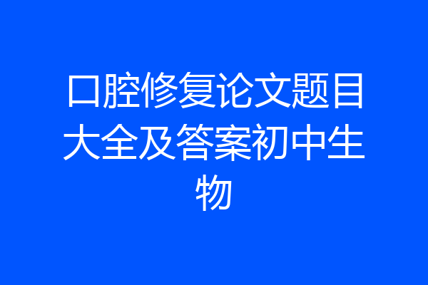 口腔修复论文题目大全及答案初中生物