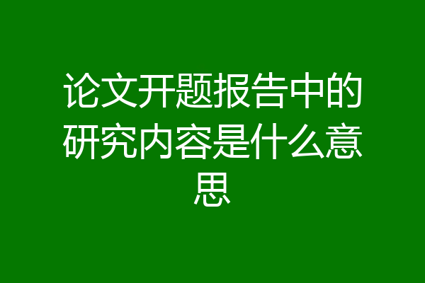 论文开题报告中的研究内容是什么意思