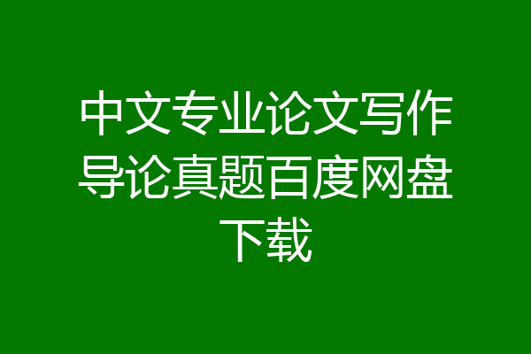 中文专业论文写作导论真题百度网盘下载