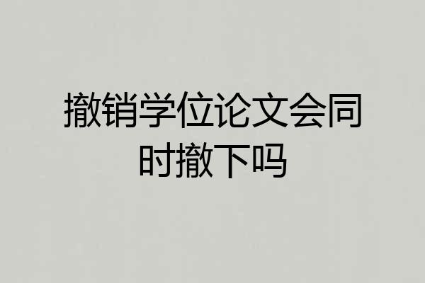 撤销学位论文会同时撤下吗