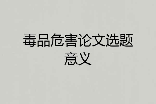 毒品危害论文选题意义