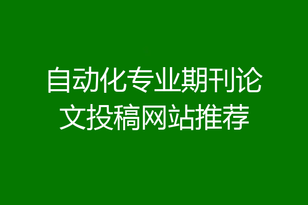自动化专业期刊论文投稿网站推荐