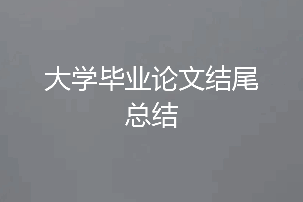 大学毕业论文结尾总结