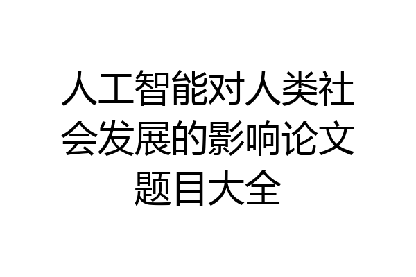 人工智能对人类社会发展的影响论文题目大全