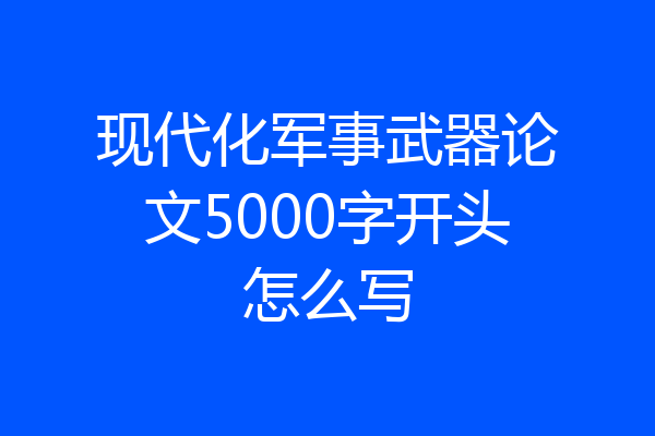 现代化军事武器论文5000字开头怎么写