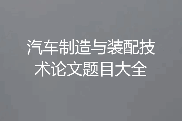 汽车制造与装配技术论文题目大全