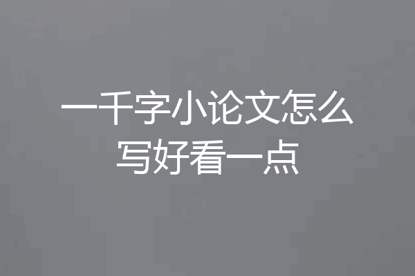 一千字小论文怎么写好看一点