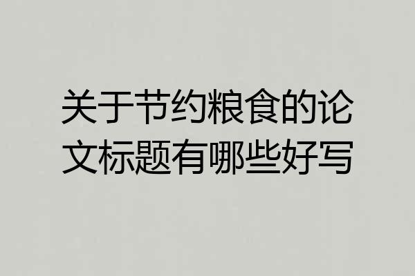 关于节约粮食的论文标题有哪些好写