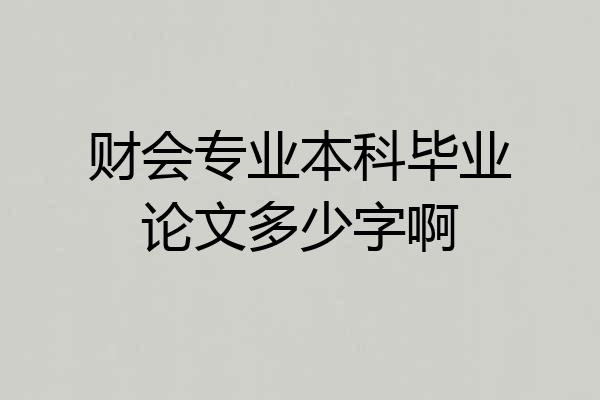 财会专业本科毕业论文多少字啊