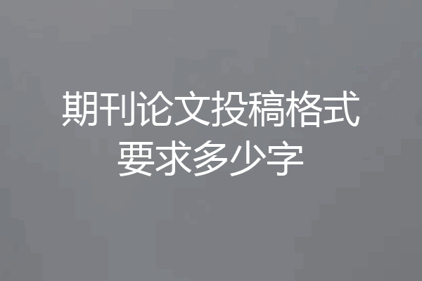 期刊论文投稿格式要求多少字
