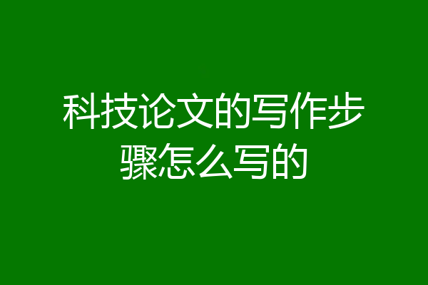 科技论文的写作步骤怎么写的