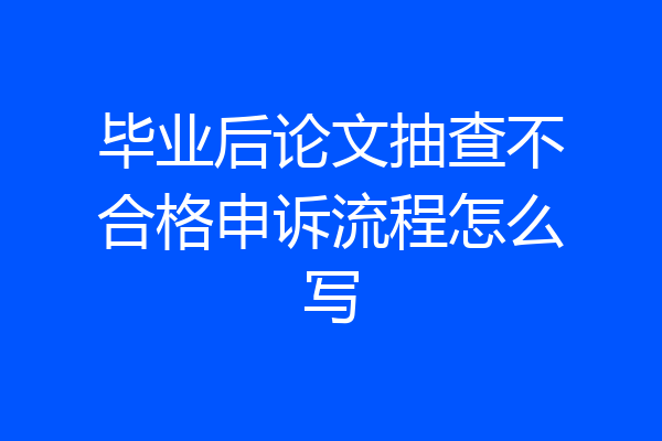 毕业后论文抽查不合格申诉流程怎么写