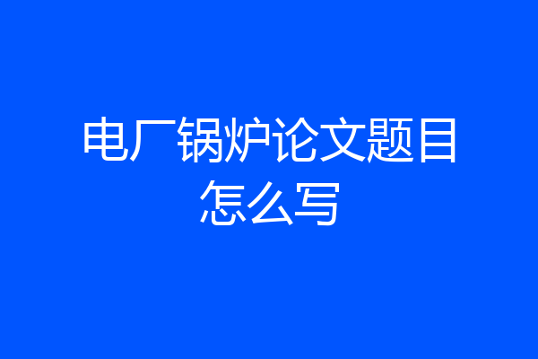 电厂锅炉论文题目怎么写