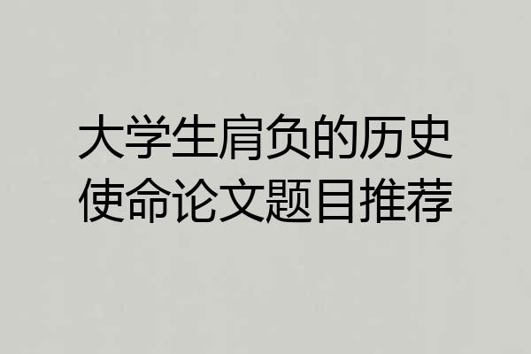 大学生肩负的历史使命论文题目推荐