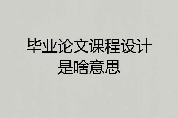 毕业论文课程设计是啥意思