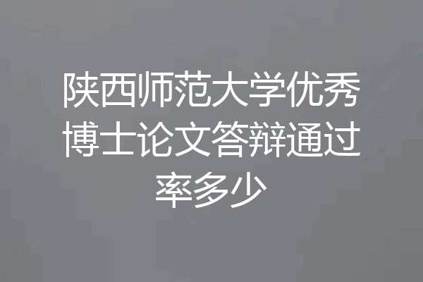 陕西师范大学优秀博士论文答辩通过率多少