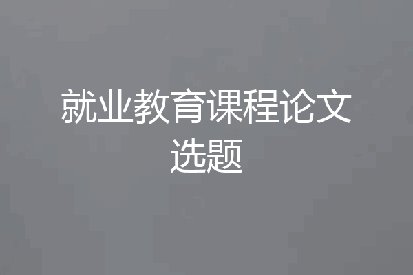 就业教育课程论文选题