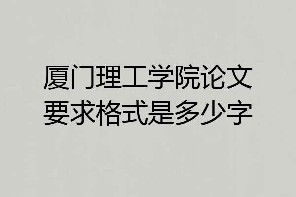 厦门理工学院论文要求格式是多少字