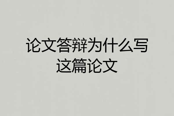 论文答辩为什么写这篇论文
