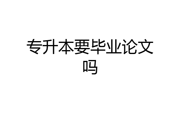 专升本要毕业论文吗