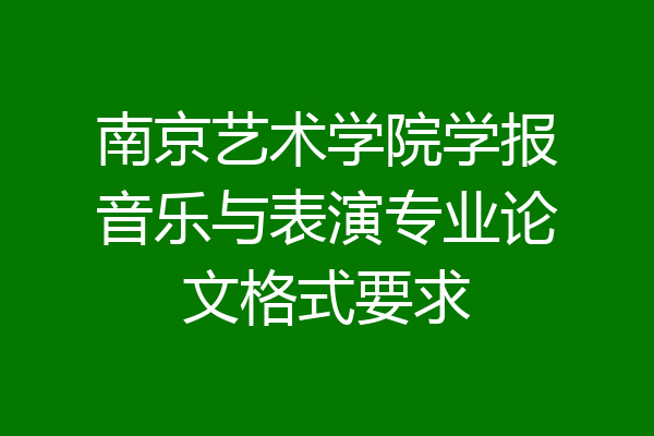 南京艺术学院学报音乐与表演专业论文格式要求