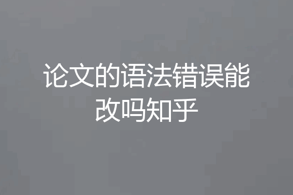 论文的语法错误能改吗知乎