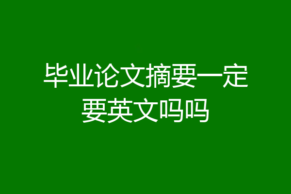 毕业论文摘要一定要英文吗吗