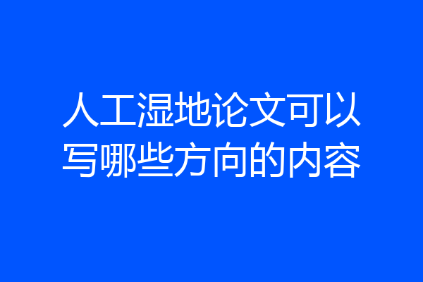 人工湿地论文可以写哪些方向的内容