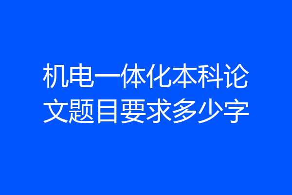 机电一体化本科论文题目要求多少字