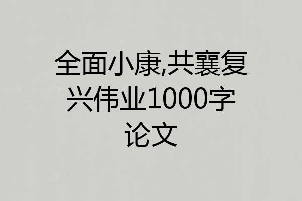 全面小康,共襄复兴伟业1000字论文