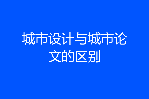 城市设计与城市论文的区别