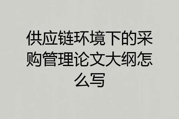 供应链环境下的采购管理论文大纲怎么写