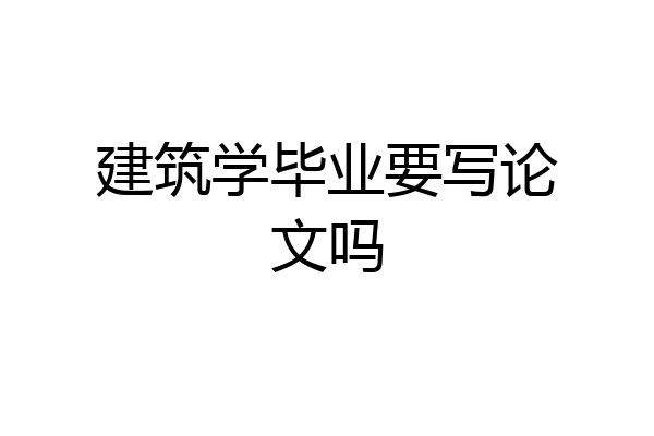 建筑学毕业要写论文吗
