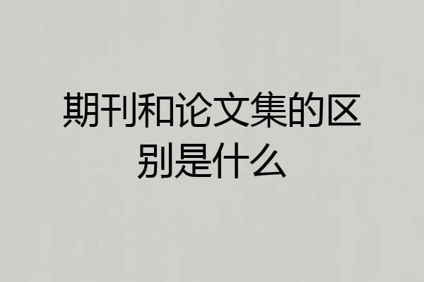 期刊和论文集的区别是什么