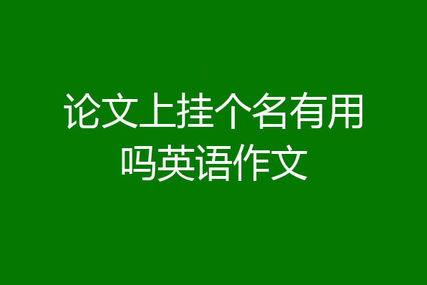 论文上挂个名有用吗英语作文