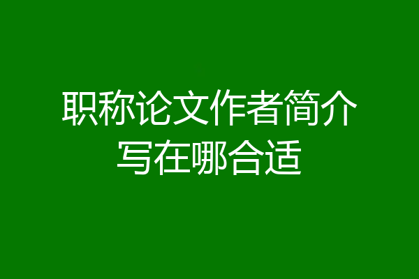 职称论文作者简介写在哪合适