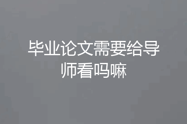 毕业论文需要给导师看吗嘛