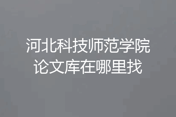 河北科技师范学院论文库在哪里找