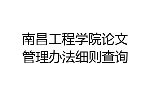 南昌工程学院论文管理办法细则查询