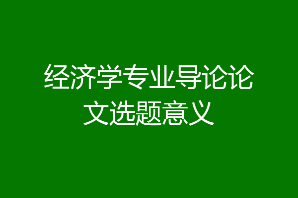 经济学专业导论论文选题意义